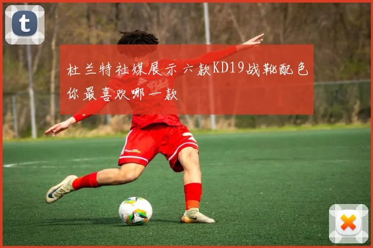 杜兰特社媒展示六款KD19战靴配色你最喜欢哪一款
