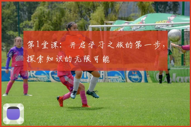 第1堂课：开启学习之旅的第一步，探索知识的无限可能
