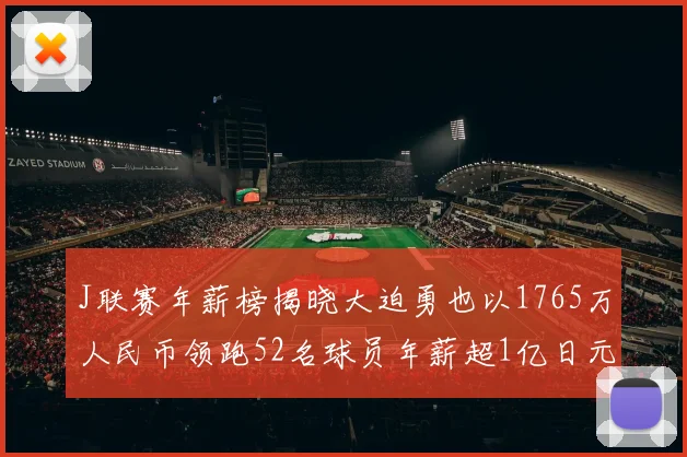 J联赛年薪榜揭晓大迫勇也以1765万人民币领跑52名球员年薪超1亿日元