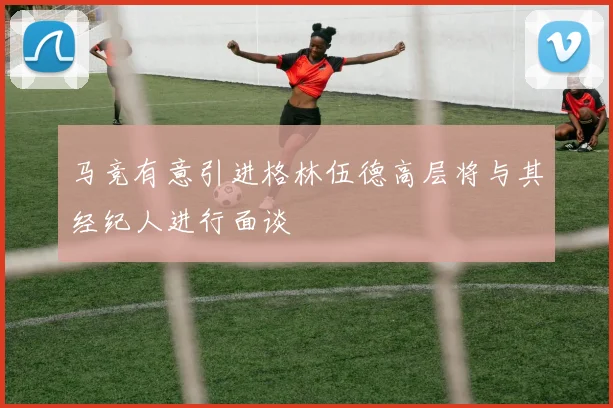 马竞有意引进格林伍德高层将与其经纪人进行面谈