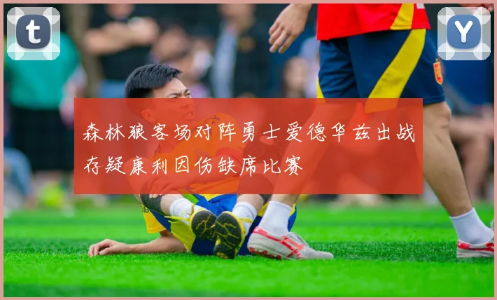 森林狼客场对阵勇士爱德华兹出战存疑康利因伤缺席比赛
