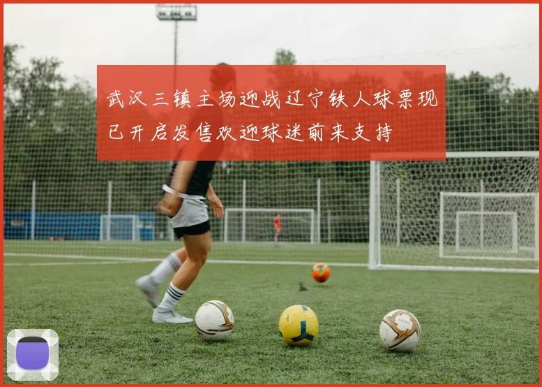 武汉三镇主场迎战辽宁铁人球票现已开启发售欢迎球迷前来支持