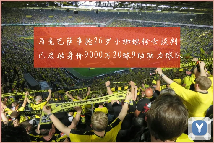 马竞巴萨争抢26岁小蜘蛛转会谈判已启动身价9000万20球9助助力球队