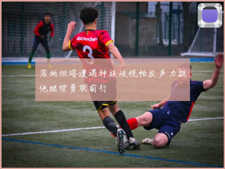 若纳坦塔遭遇种族歧视帕发声力挺他继续勇敢前行