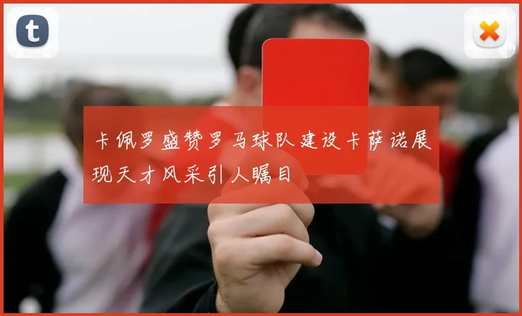 卡佩罗盛赞罗马球队建设卡萨诺展现天才风采引人瞩目
